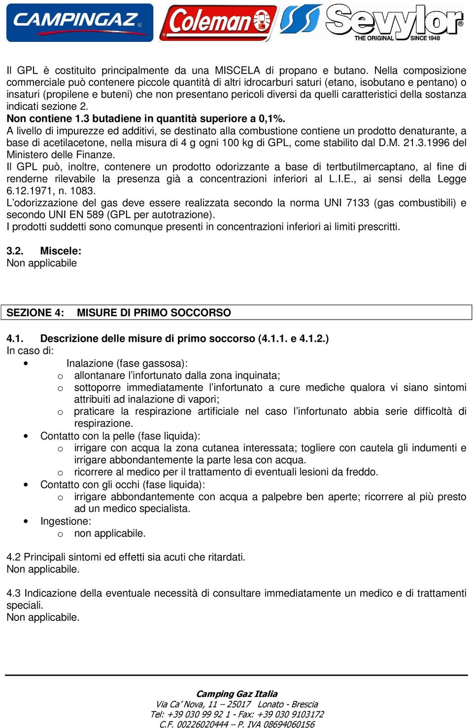 caratteristici della sostanza indicati sezione 2. Non contiene 1.3 butadiene in quantità superiore a 0,1%.