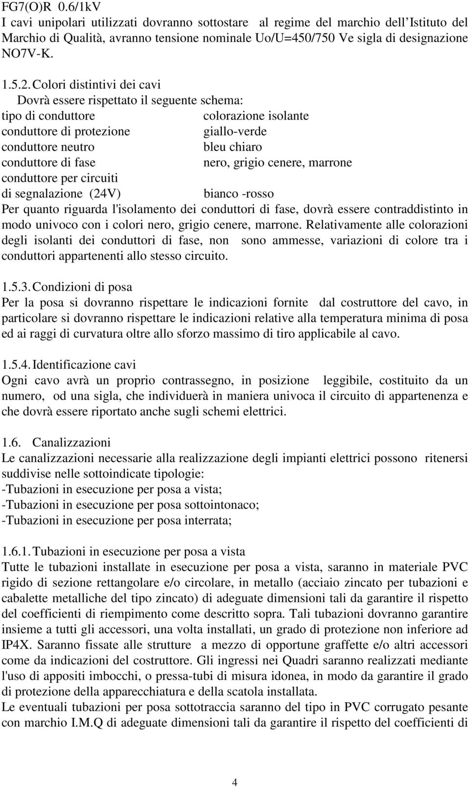 nero, grigio cenere, marrone conduttore per circuiti di segnalazione (24V) bianco -rosso Per quanto riguarda l'isolamento dei conduttori di fase, dovrà essere contraddistinto in modo univoco con i