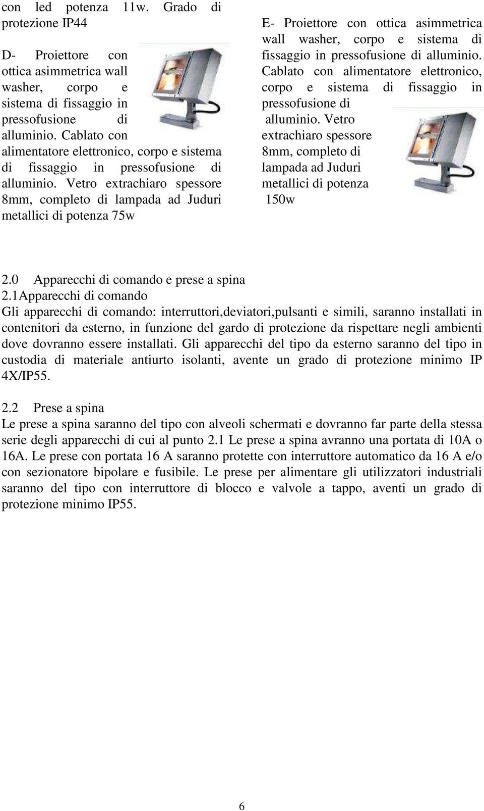 Vetro extrachiaro spessore 8mm, completo di lampada ad Juduri metallici di potenza 75w E- Proiettore con ottica asimmetrica wall washer, corpo e sistema di fissaggio in pressofusione di alluminio.