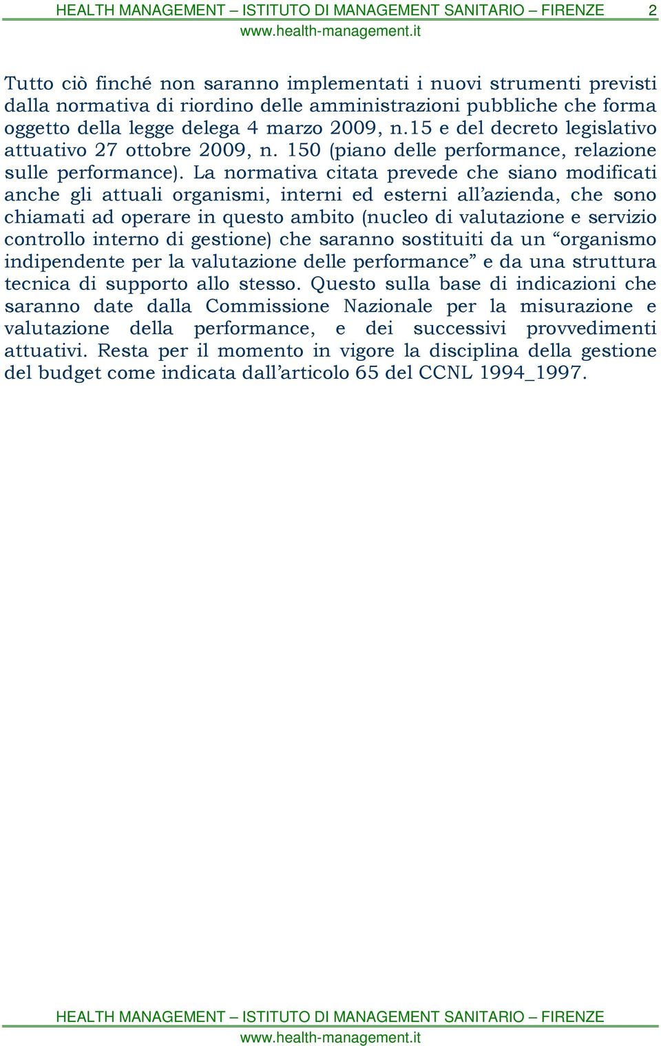 La normativa citata prevede che siano modificati anche gli attuali organismi, interni ed esterni all azienda, che sono chiamati ad operare in questo ambito (nucleo di valutazione e servizio controllo