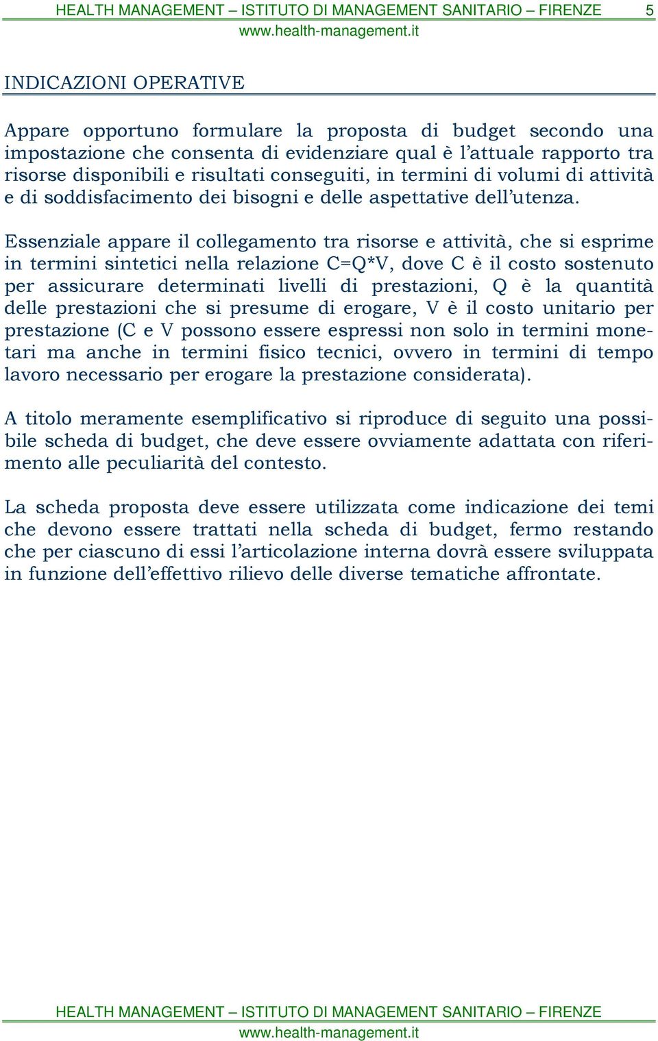 Essenziale appare il collegamento tra risorse e attività, che si esprime in termini sintetici nella relazione C=Q*V, dove C è il costo sostenuto per assicurare determinati livelli di prestazioni, Q è