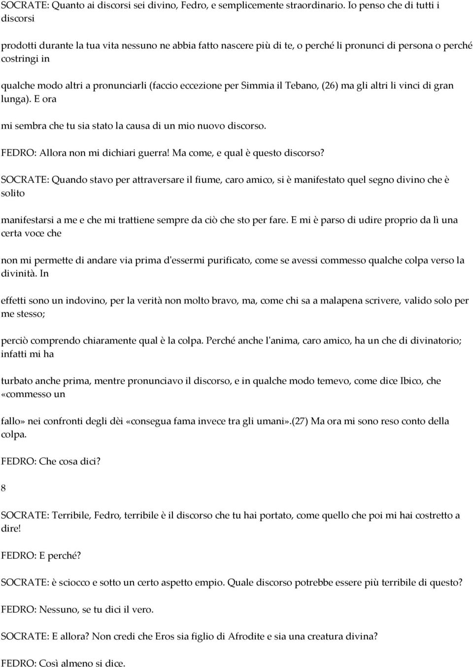 eccezione per Simmia il Tebano, (26) ma gli altri li vinci di gran lunga). E ora mi sembra che tu sia stato la causa di un mio nuovo discorso. FEDRO: Allora non mi dichiari guerra!