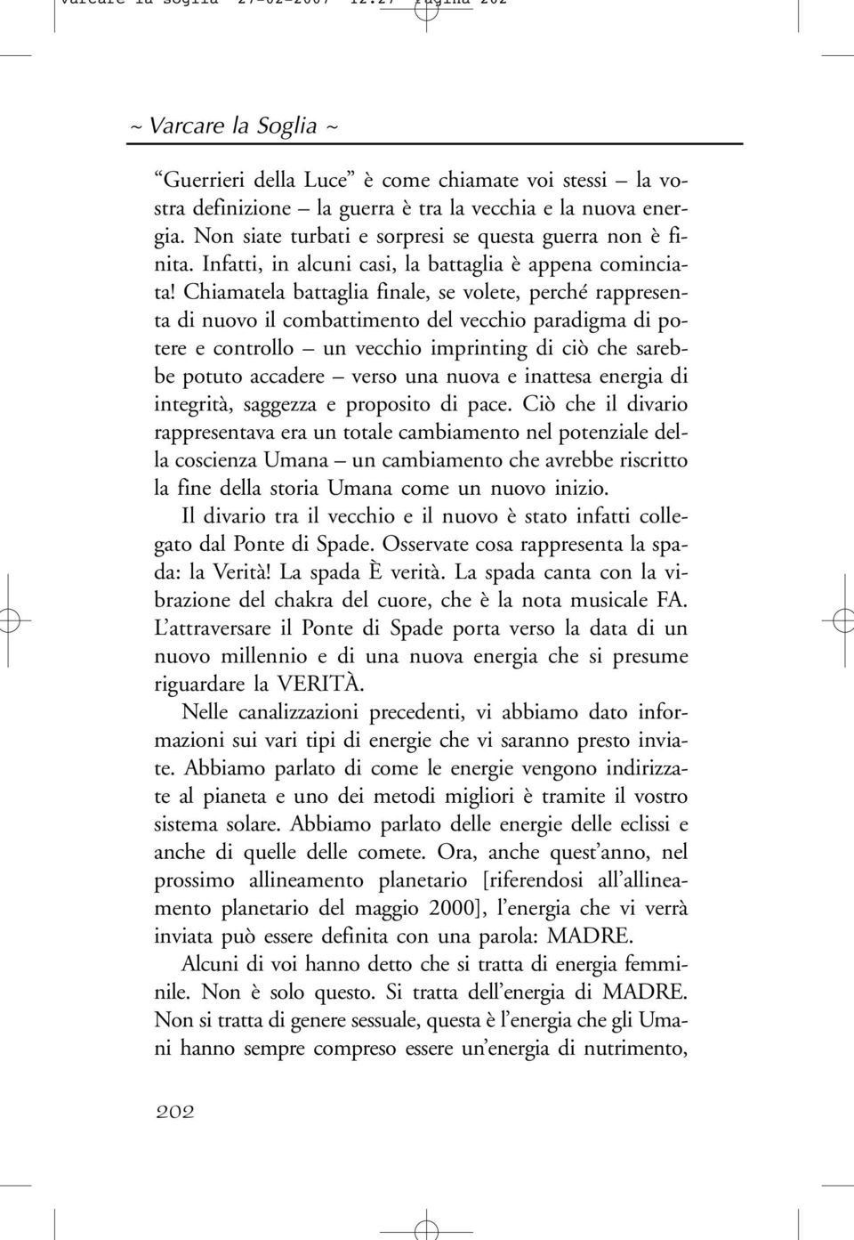 Chiamatela battaglia finale, se volete, perché rappresenta di nuovo il combattimento del vecchio paradigma di potere e controllo un vecchio imprinting di ciò che sarebbe potuto accadere verso una