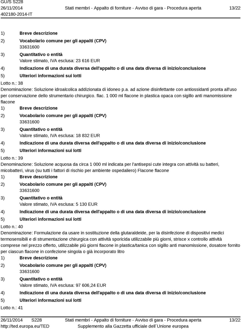 : 39 Denominazione: Soluzione acquosa da circa 1 000 ml indicata per l'antisepsi cute integra con attività su batteri, micobatteri, virus (su tutti i fattori di rischio per ambiente ospedaliero)