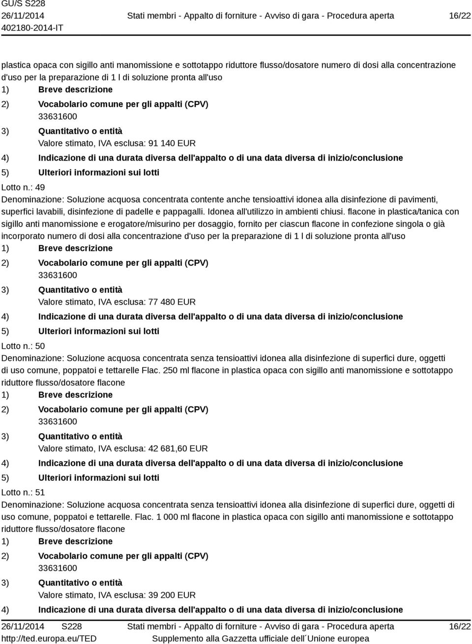 : 49 Denominazione: Soluzione acquosa concentrata contente anche tensioattivi idonea alla disinfezione di pavimenti, superfici lavabili, disinfezione di padelle e pappagalli.