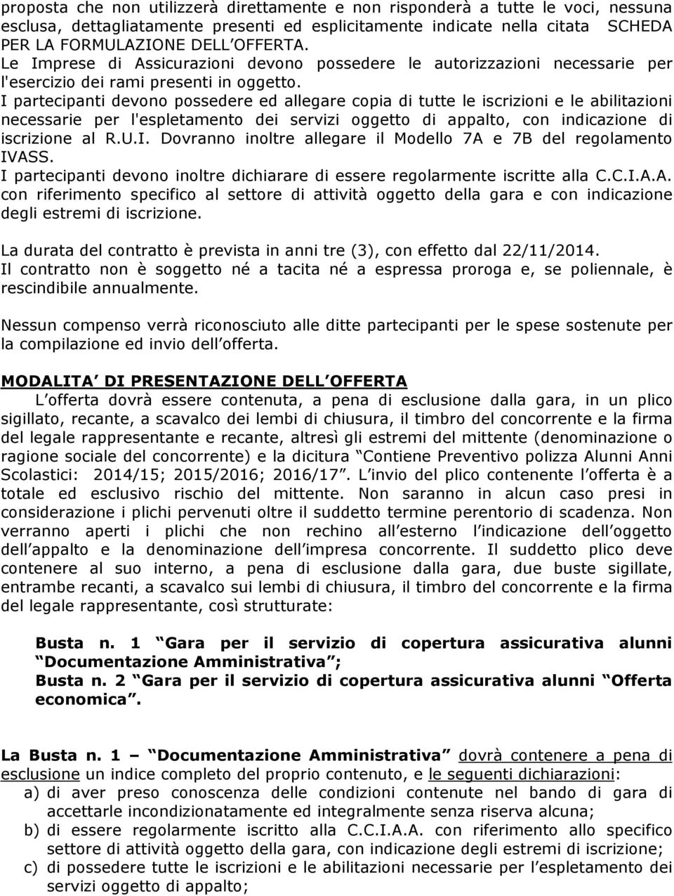 I partecipanti devono possedere ed allegare copia di tutte le iscrizioni e le abilitazioni necessarie per l'espletamento dei servizi oggetto di appalto, con indicazione di iscrizione al R.U.I. Dovranno inoltre allegare il Modello 7A e 7B del regolamento IVASS.