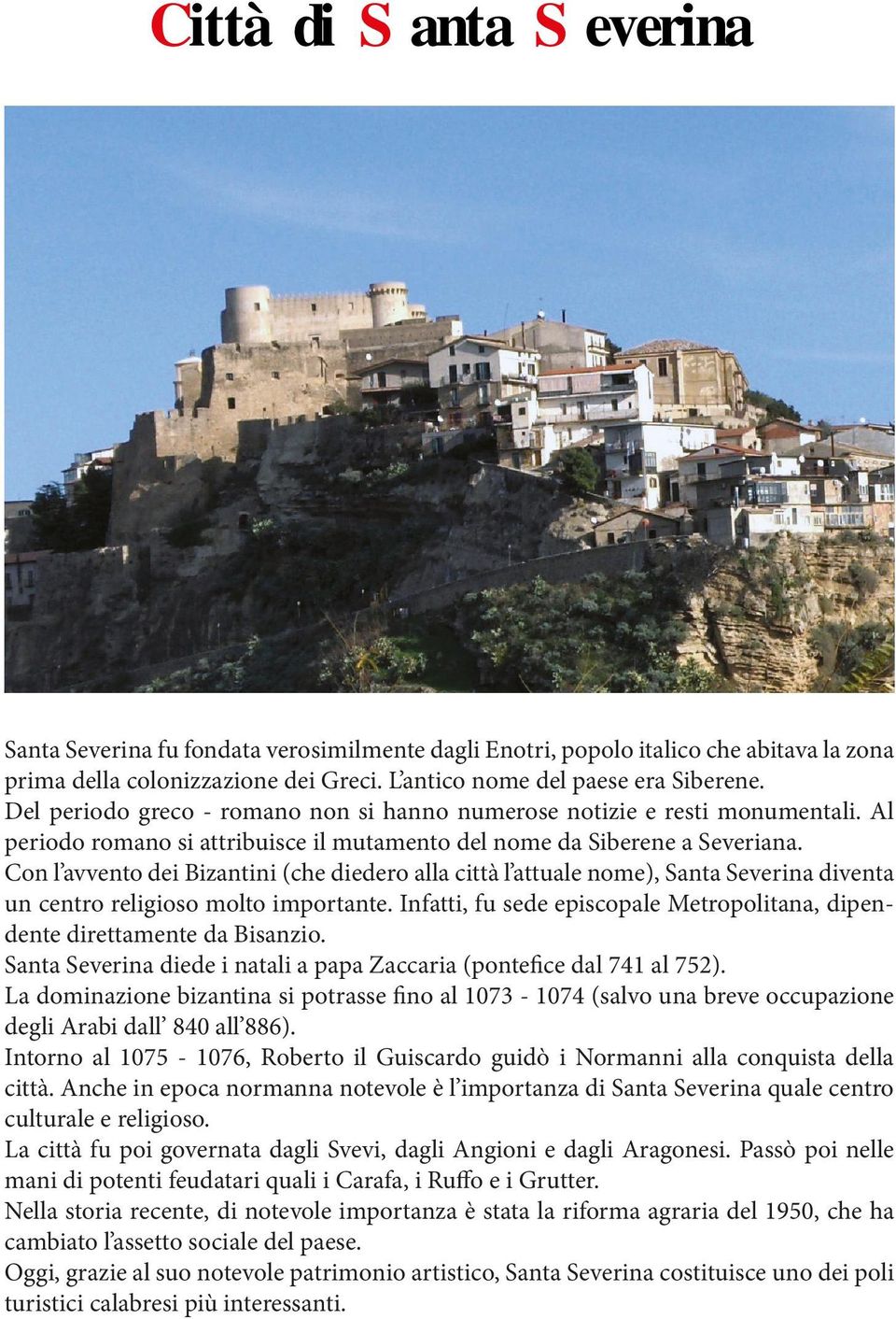 Con l avvento dei Bizantini (che diedero alla città l attuale nome), Santa Severina diventa un centro religioso molto importante.