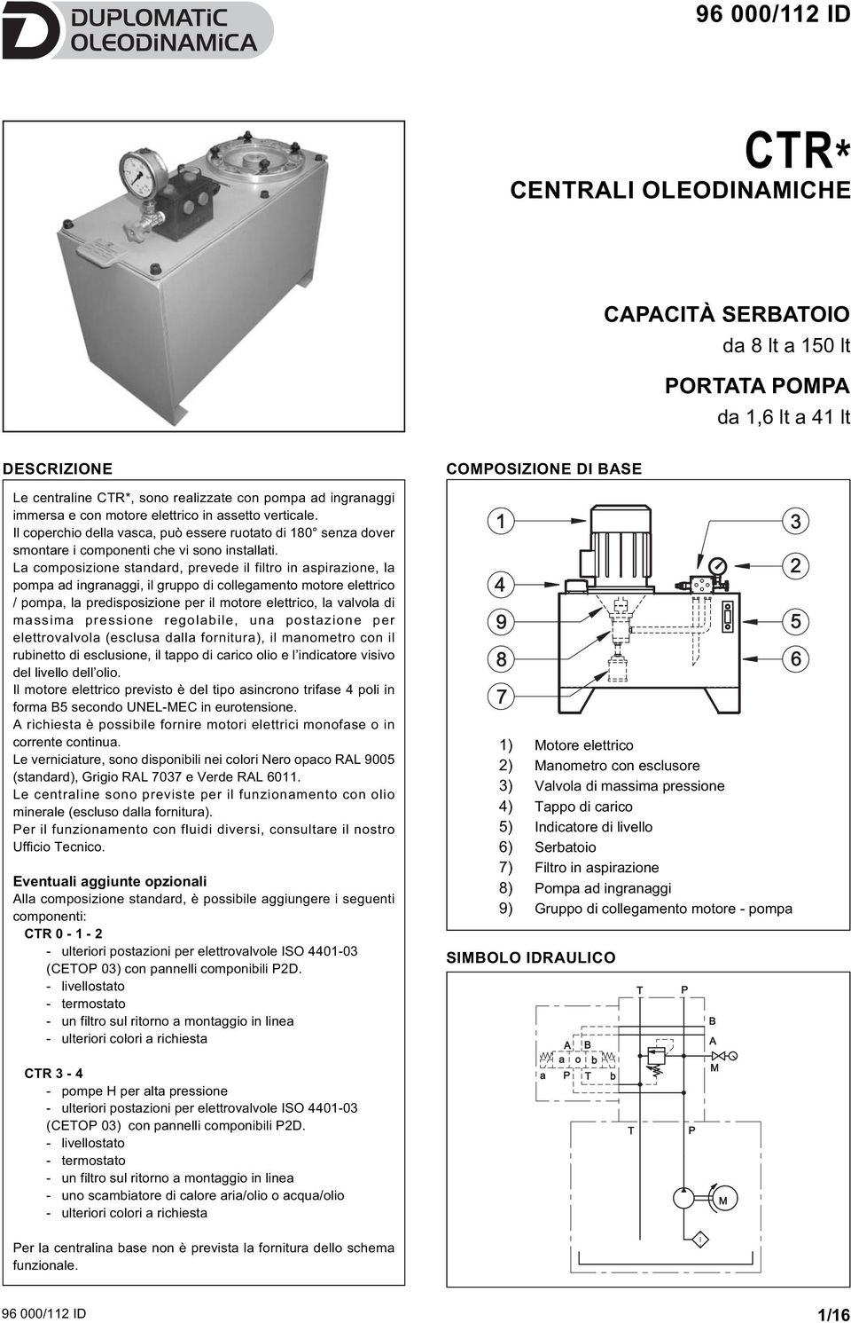 La composizione standard, prevede il filtro in aspirazione, la pompa ad ingranaggi, il gruppo di collegamento motore elettrico / pompa, la predisposizione per il motore elettrico, la valvola di