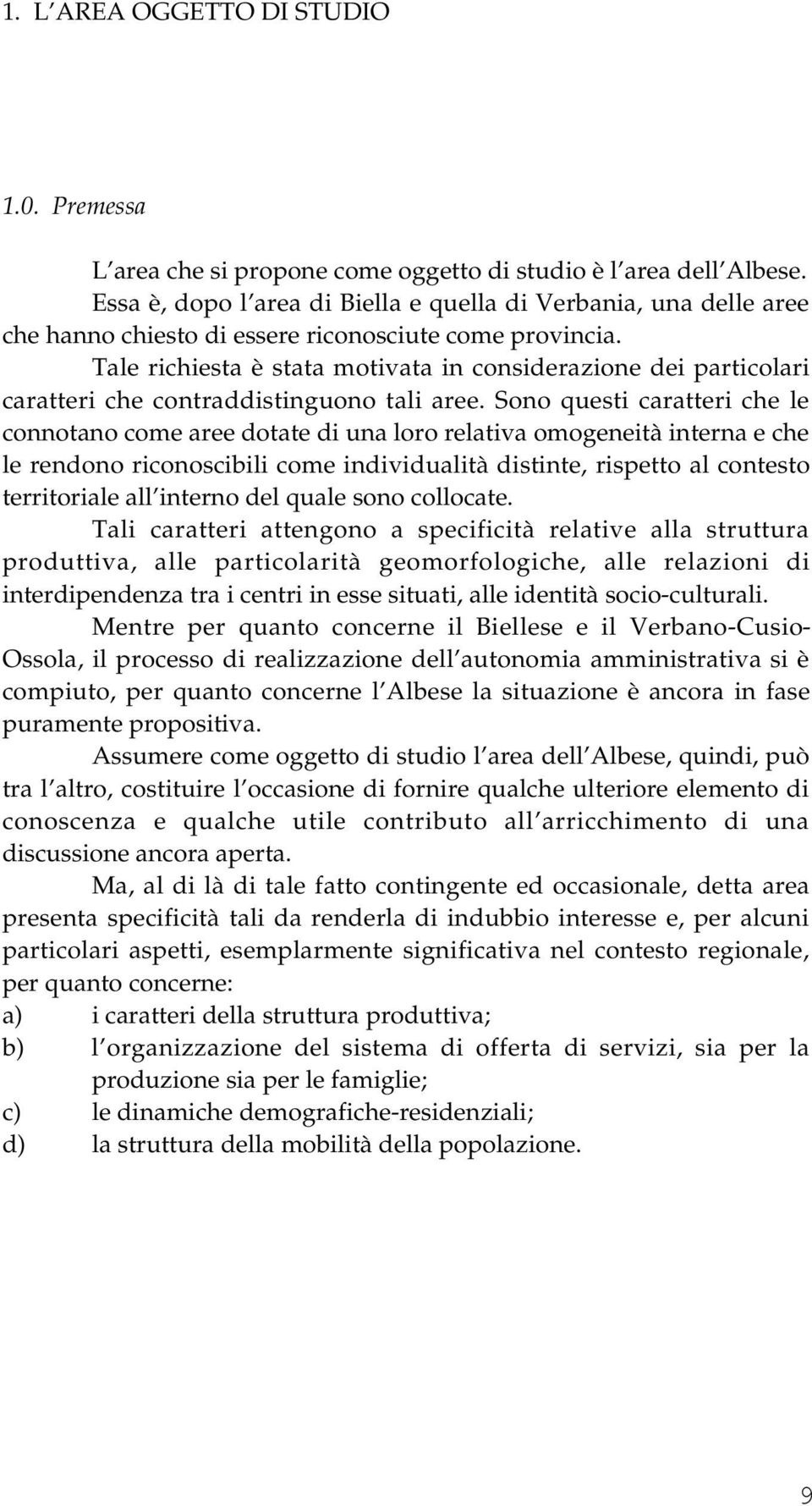 Tale richiesta è stata motivata in considerazione dei particolari caratteri che contraddistinguono tali aree.