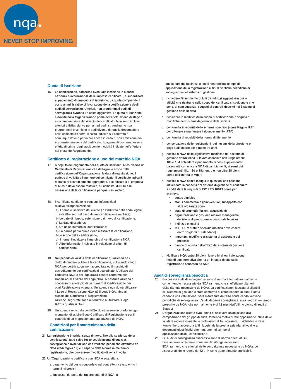 La quota di iscrizione è dovuta dalla Organizzazione prima dell effettuazione di stage 1 e comunque prima del rilascio del certificato. Non sono incluse ulteriori attività relative per es.