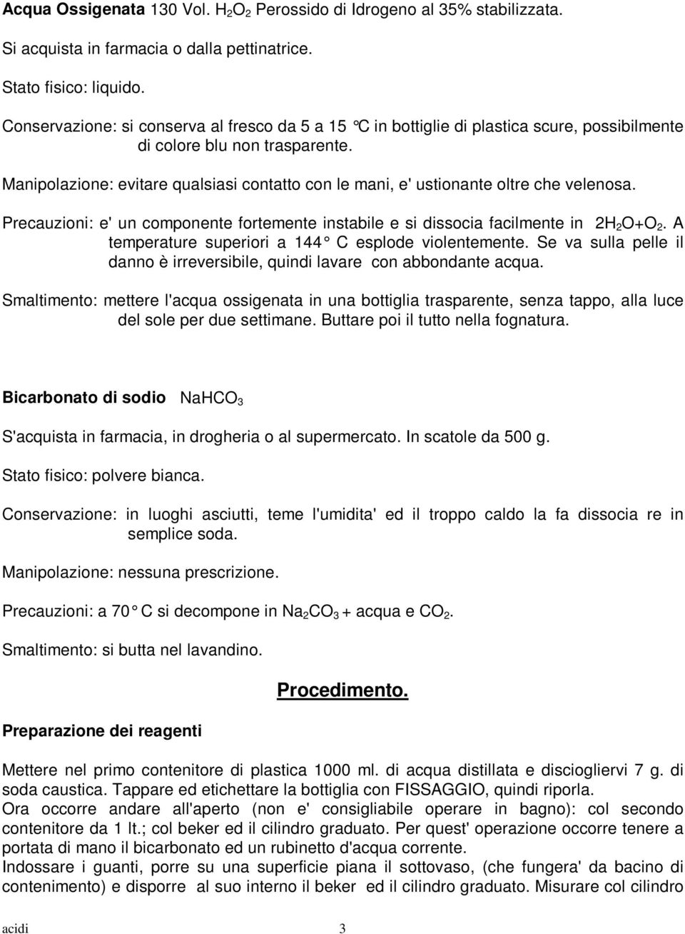 Manipolazione: evitare qualsiasi contatto con le mani, e' ustionante oltre che velenosa. Precauzioni: e' un componente fortemente instabile e si dissocia facilmente in 2H 2 O+O 2.