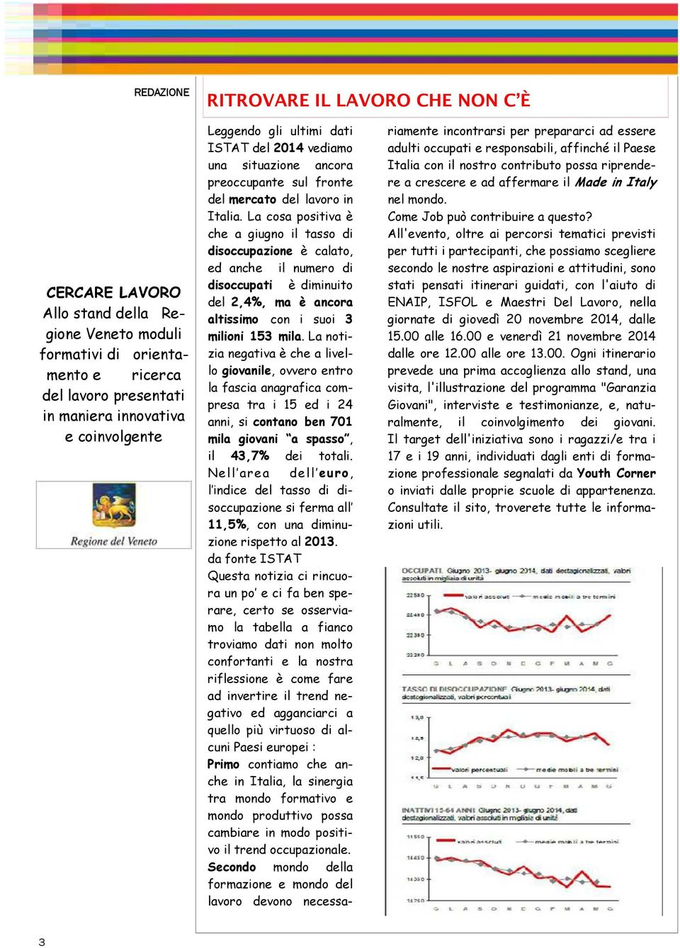 La cosa positiva è che a giugno il tasso di disoccupazione è calato, ed anche il numero di disoccupati è diminuito del 2,4%, ma è ancora altissimo con i suoi 3 milioni 153 mila.