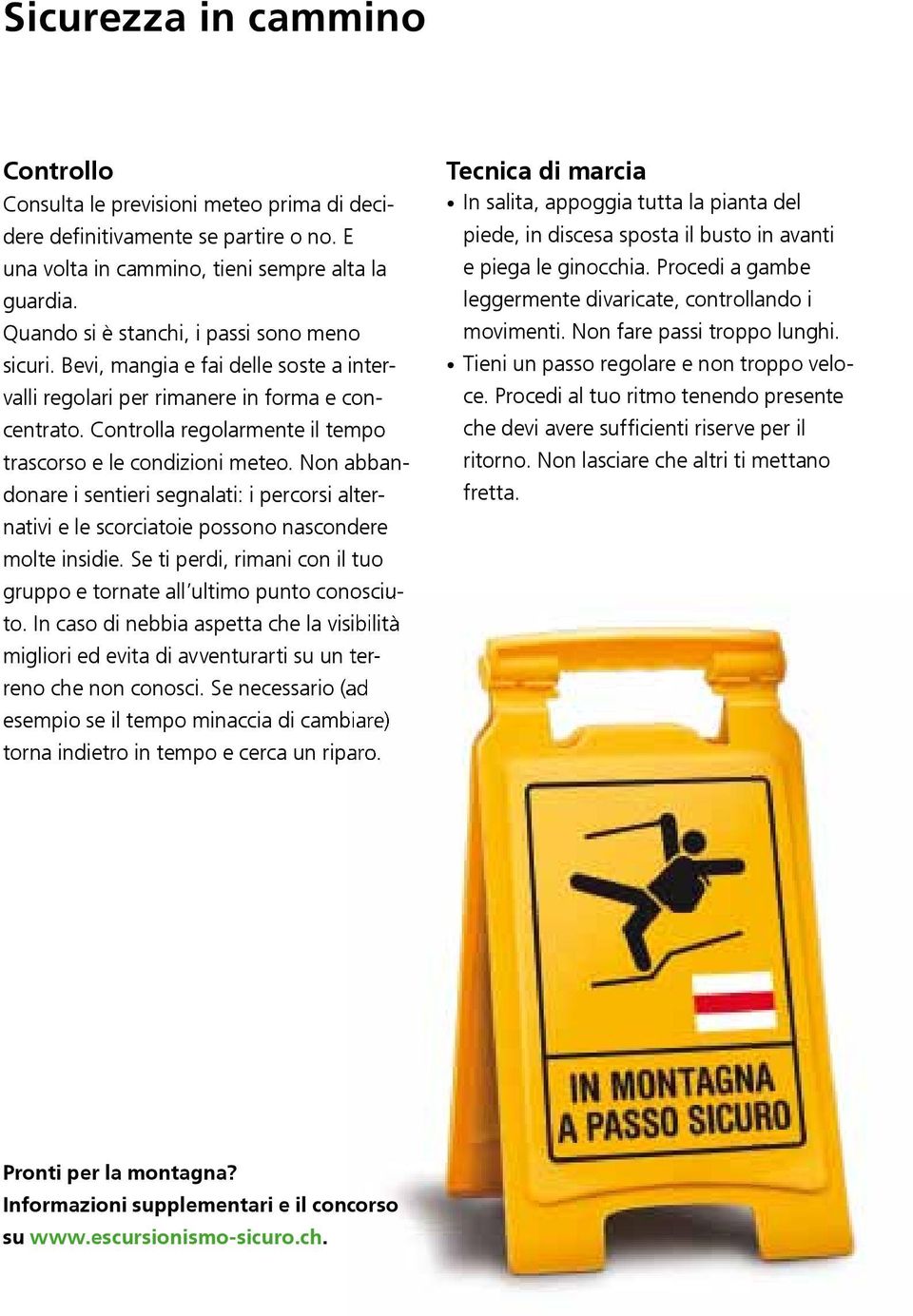 Controlla regolarmente il tempo trascorso e le condizioni meteo. Non abbandonare i sentieri segnalati: i percorsi alternativi e le scorciatoie possono nascondere molte insidie.