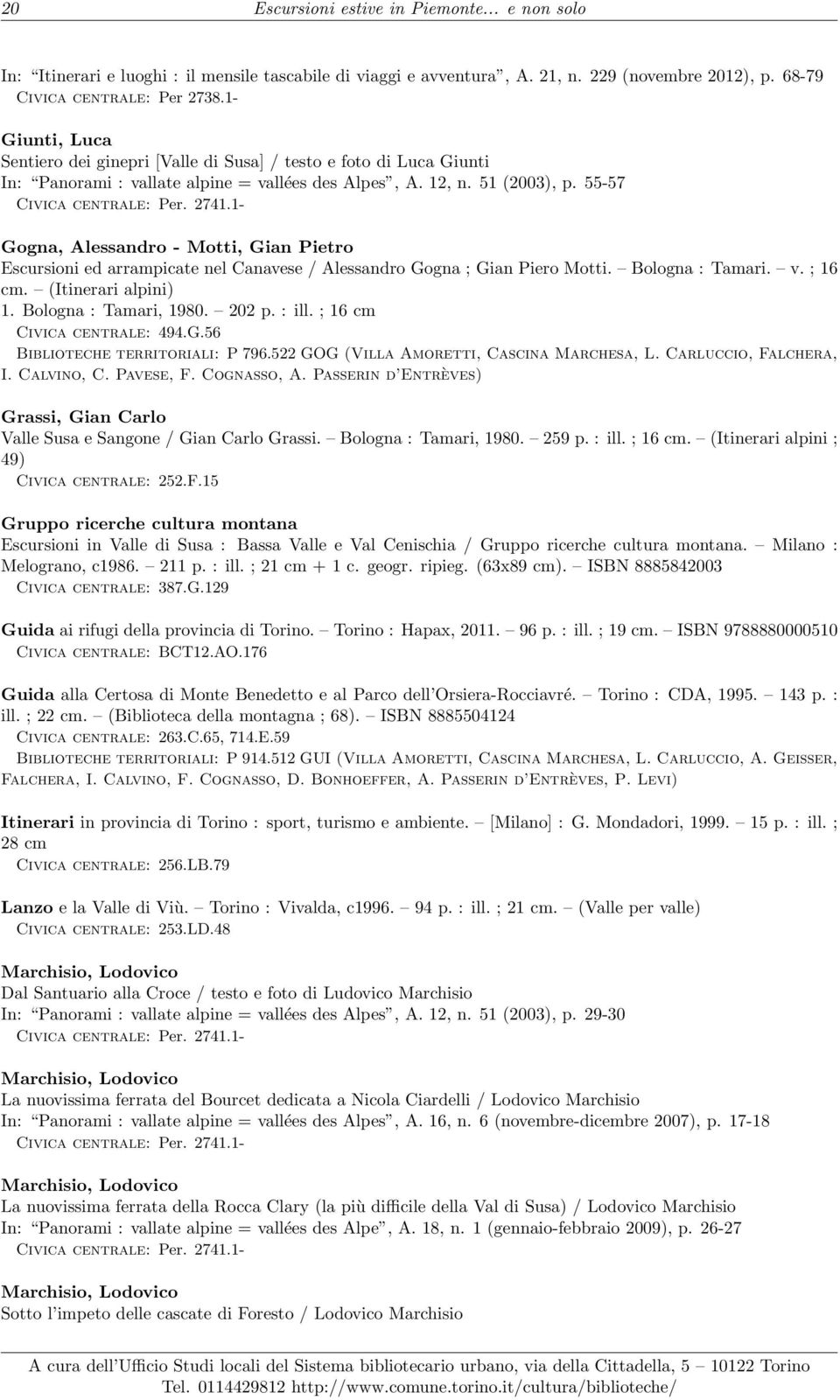 1- Gogna, Alessandro - Motti, Gian Pietro Escursioni ed arrampicate nel Canavese / Alessandro Gogna ; Gian Piero Motti. Bologna : Tamari. v. ; 16 cm. (Itinerari alpini) 1. Bologna : Tamari, 1980.