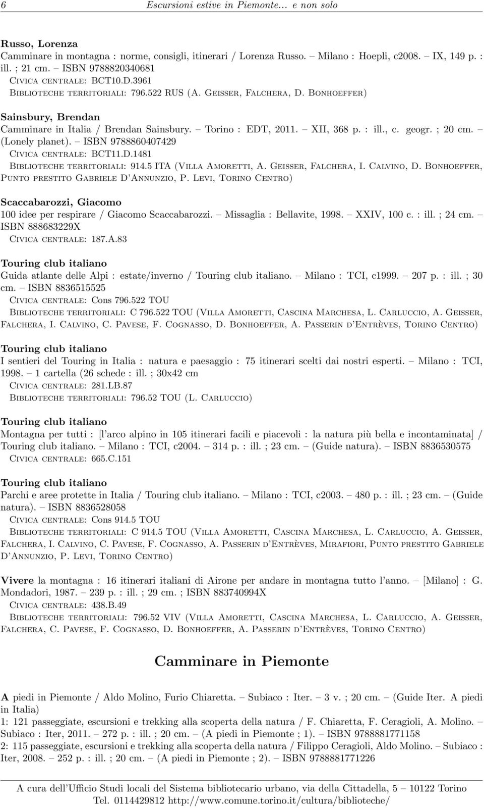 Torino : EDT, 2011. XII, 368 p. : ill., c. geogr. ; 20 cm. (Lonely planet). ISBN 9788860407429 Civica centrale: BCT11.D.1481 Biblioteche territoriali: 914.5 ITA (Villa Amoretti, A.