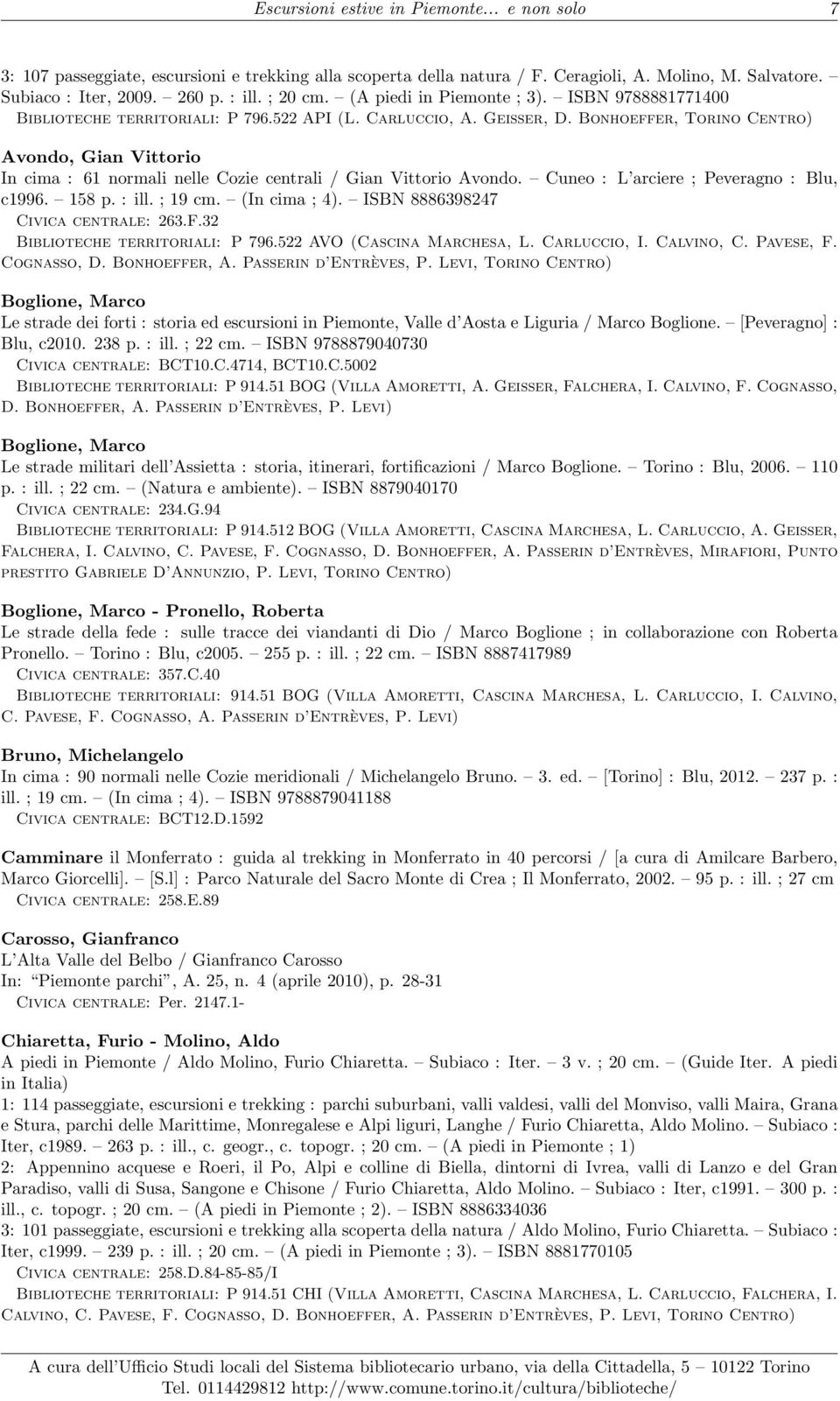 Bonhoeffer, Torino Centro) Avondo, Gian Vittorio In cima : 61 normali nelle Cozie centrali / Gian Vittorio Avondo. Cuneo : L arciere ; Peveragno : Blu, c1996. 158 p. : ill. ; 19 cm. (In cima ; 4).