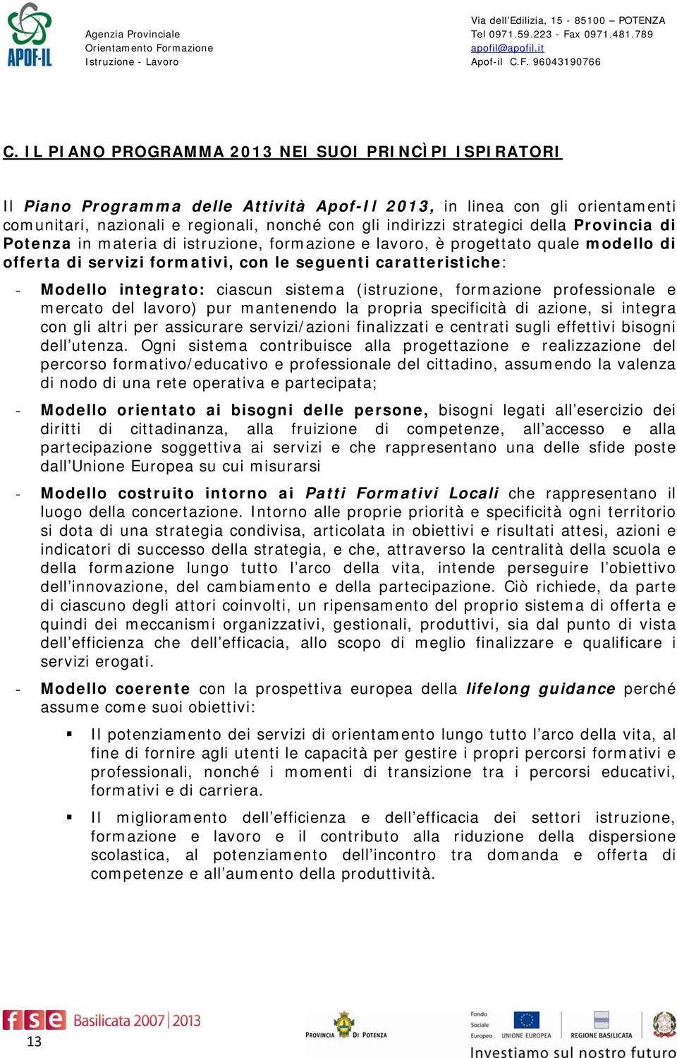 ciascun sistema (istruzione, formazione professionale e mercato del lavoro) pur mantenendo la propria specificità di azione, si integra con gli altri per assicurare servizi/azioni finalizzati e