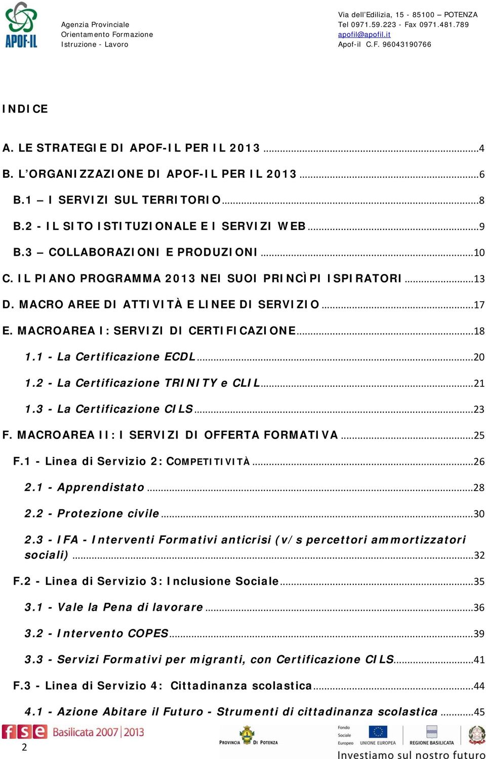 1 - La Certificazione ECDL...20 1.2 - La Certificazione TRINITY e CLIL...21 1.3 - La Certificazione CILS...23 F. MACROAREA II: I SERVIZI DI OFFERTA FORMATIVA...25 F.