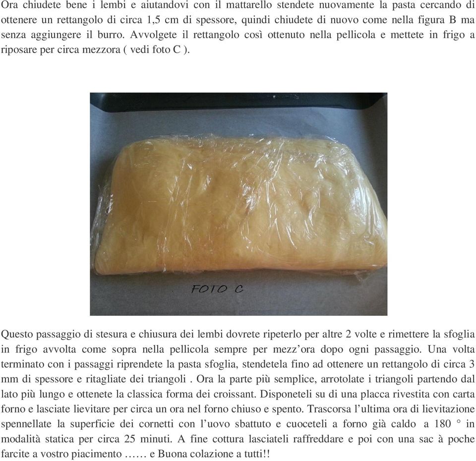 Questo passaggio di stesura e chiusura dei lembi dovrete ripeterlo per altre 2 volte e rimettere la sfoglia in frigo avvolta come sopra nella pellicola sempre per mezz ora dopo ogni passaggio.