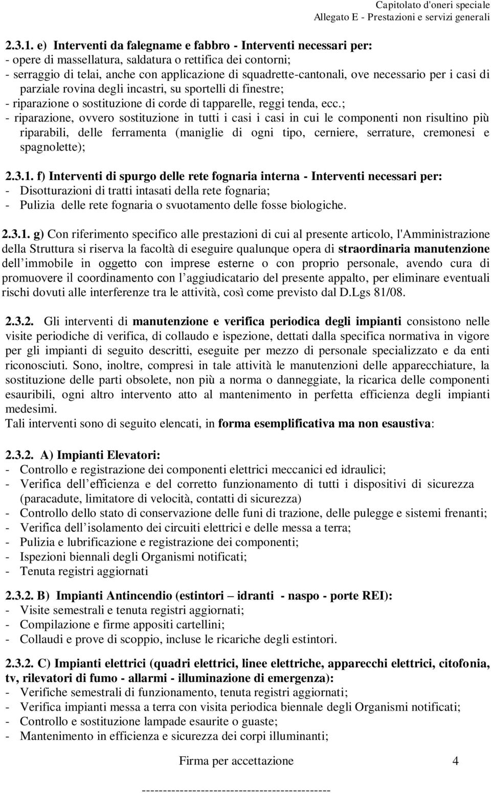 necessario per i casi di parziale rovina degli incastri, su sportelli di finestre; - riparazione o sostituzione di corde di tapparelle, reggi tenda, ecc.