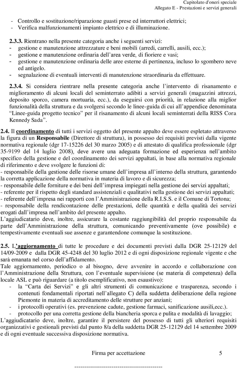 ); - gestione e manutenzione ordinaria dell area verde, di fioriere e vasi; - gestione e manutenzione ordinaria delle aree esterne di pertinenza, incluso lo sgombero neve ed antigelo.