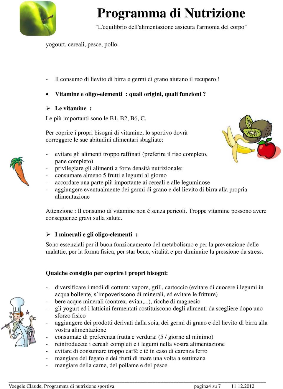 Per coprire i propri bisogni di vitamine, lo sportivo dovrà correggere le sue abitudini alimentari sbagliate: - evitare gli alimenti troppo raffinati (preferire il riso completo, pane completo) -