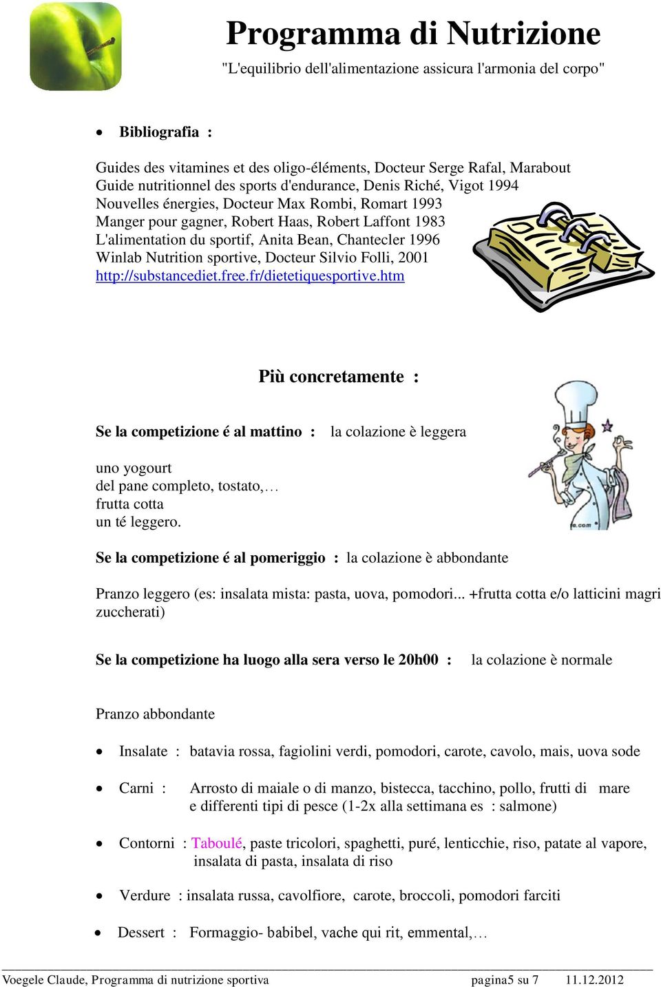 fr/dietetiquesportive.htm Più concretamente : Se la competizione é al mattino : la colazione è leggera uno yogourt del pane completo, tostato, frutta cotta un té leggero.