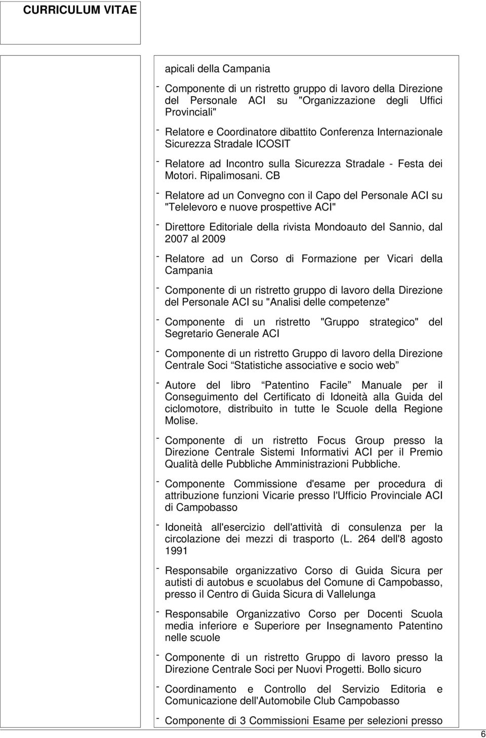 CB - Relatore ad un Convegno con il Capo del Personale ACI su "Telelevoro e nuove prospettive ACI" - Direttore Editoriale della rivista Mondoauto del Sannio, dal 2007 al 2009 - Relatore ad un Corso