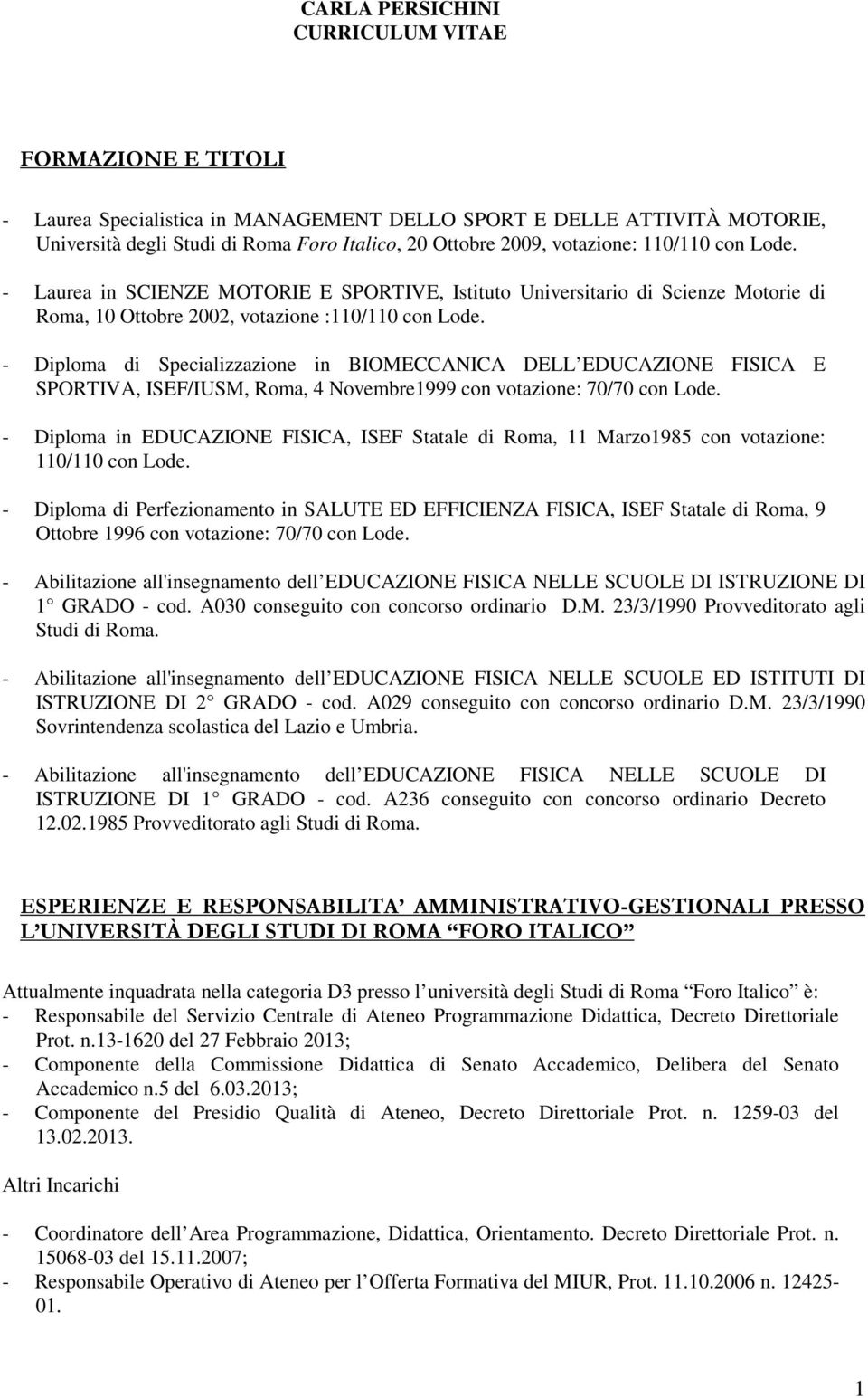 - Diploma di Specializzazione in BIOMECCANICA DELL EDUCAZIONE FISICA E SPORTIVA, ISEF/IUSM, Roma, 4 Novembre1999 con votazione: 70/70 con Lode.