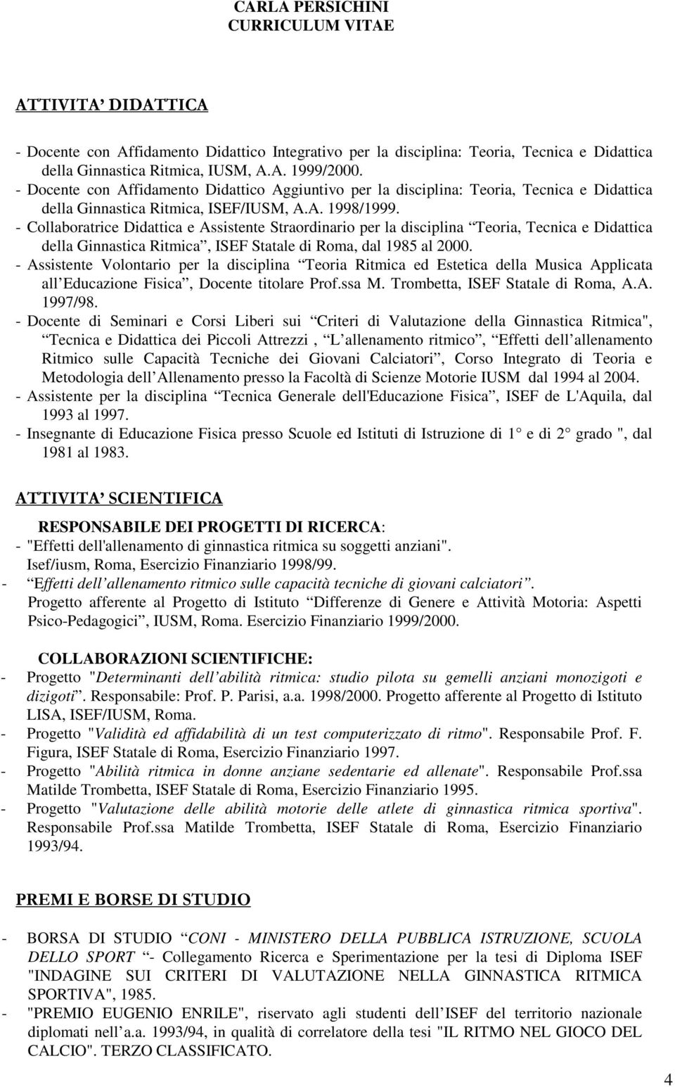 - Collaboratrice Didattica e Assistente Straordinario per la disciplina Teoria, Tecnica e Didattica della Ginnastica Ritmica, ISEF Statale di Roma, dal 1985 al 2000.