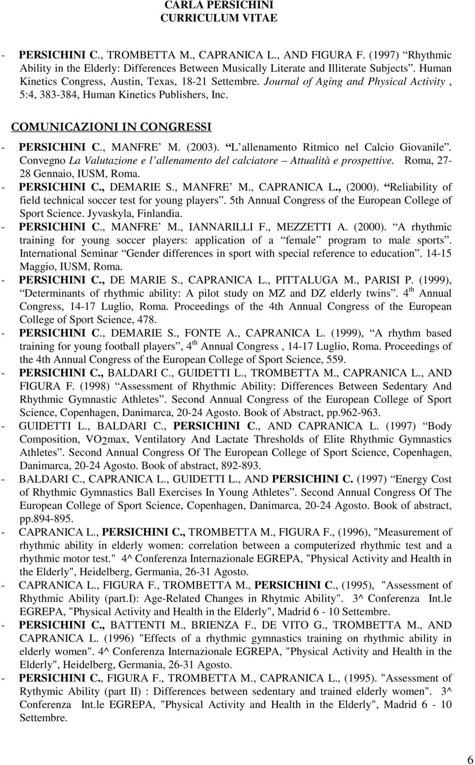 (2003). L allenamento Ritmico nel Calcio Giovanile. Convegno La Valutazione e l allenamento del calciatore Attualità e prospettive. Roma, 27-28 Gennaio, IUSM, Roma. - PERSICHINI C., DEMARIE S.