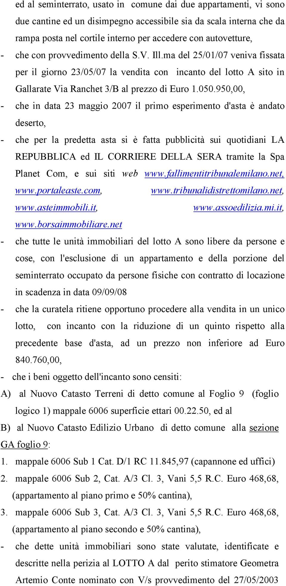 950,00, - che in data 23 maggio 2007 il primo esperimento d'asta è andato deserto, - che per la predetta asta si è fatta pubblicità sui quotidiani LA REPUBBLICA ed IL CORRIERE DELLA SERA tramite la