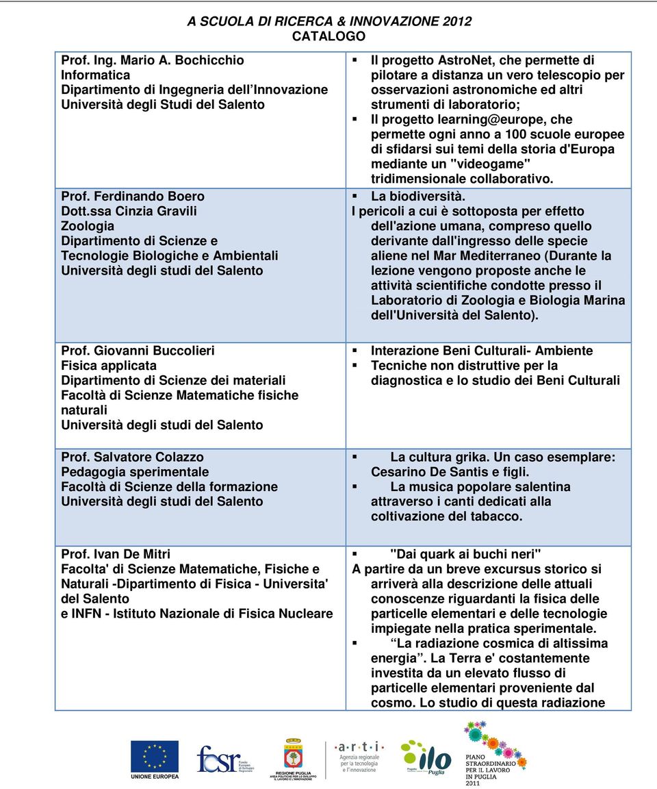 altri strumenti di laboratorio; Il progetto learning@europe, che permette ogni anno a 100 scuole europee di sfidarsi sui temi della storia d'europa mediante un "videogame" tridimensionale