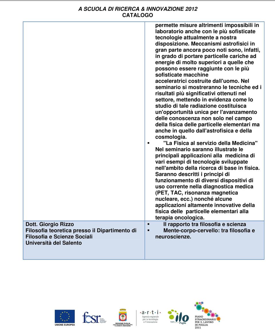 Meccanismi astrofisici in gran parte ancora poco noti sono, infatti, in grado di portare particelle cariche ad energie di molto superiori a quelle che possono essere raggiunte con le più sofisticate