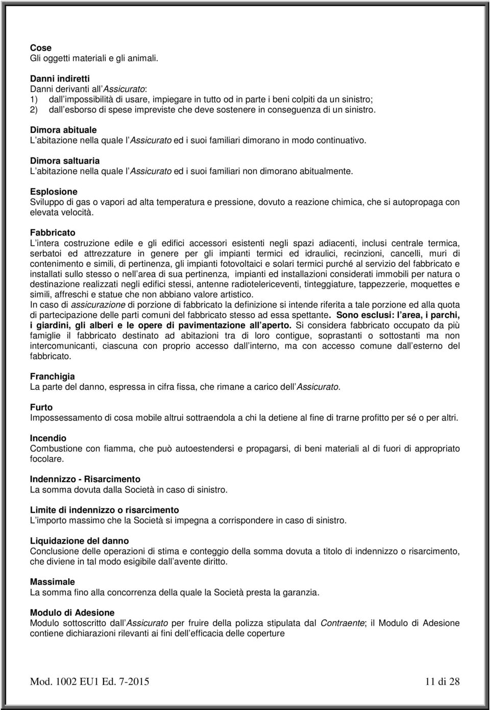 conseguenza di un sinistro. Dimora abituale L abitazione nella quale l Assicurato ed i suoi familiari dimorano in modo continuativo.