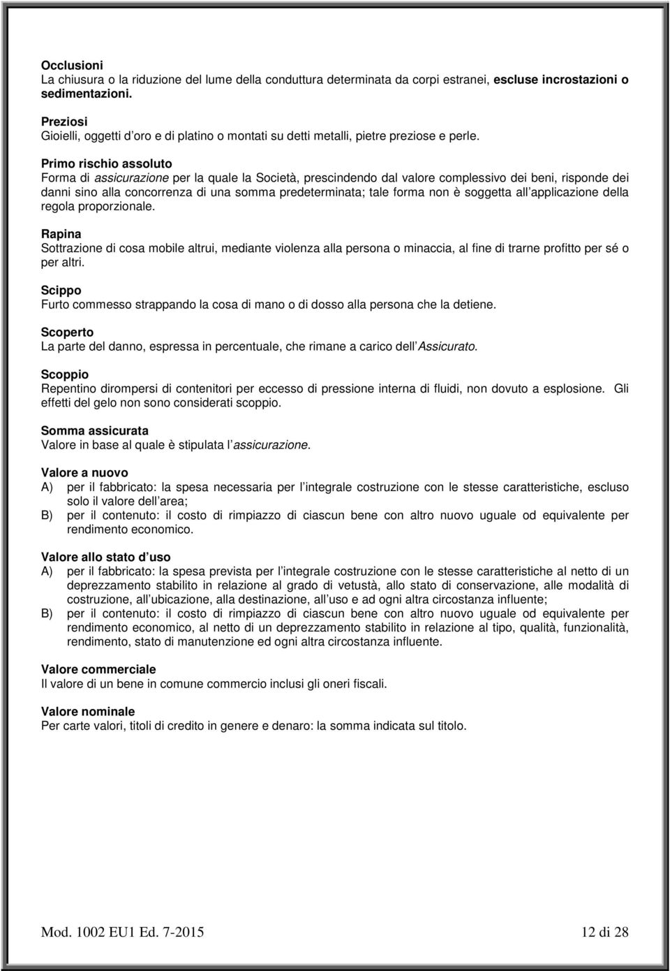 Primo rischio assoluto Forma di assicurazione per la quale la Società, prescindendo dal valore complessivo dei beni, risponde dei danni sino alla concorrenza di una somma predeterminata; tale forma