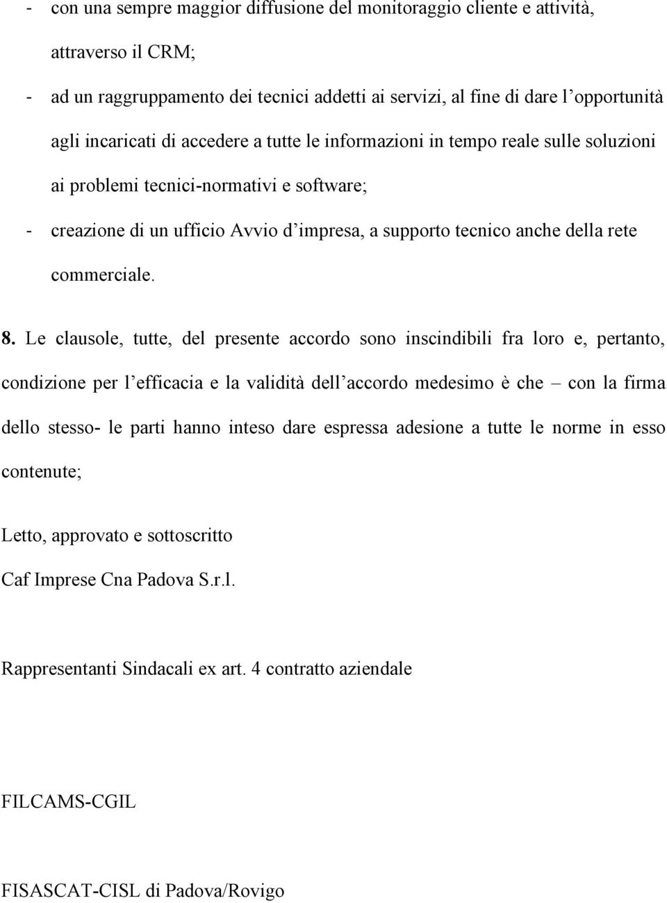 Le clausole, tutte, del presente accordo sono inscindibili fra loro e, pertanto, condizione per l efficacia e la validità dell accordo medesimo è che con la firma dello stesso- le parti hanno inteso