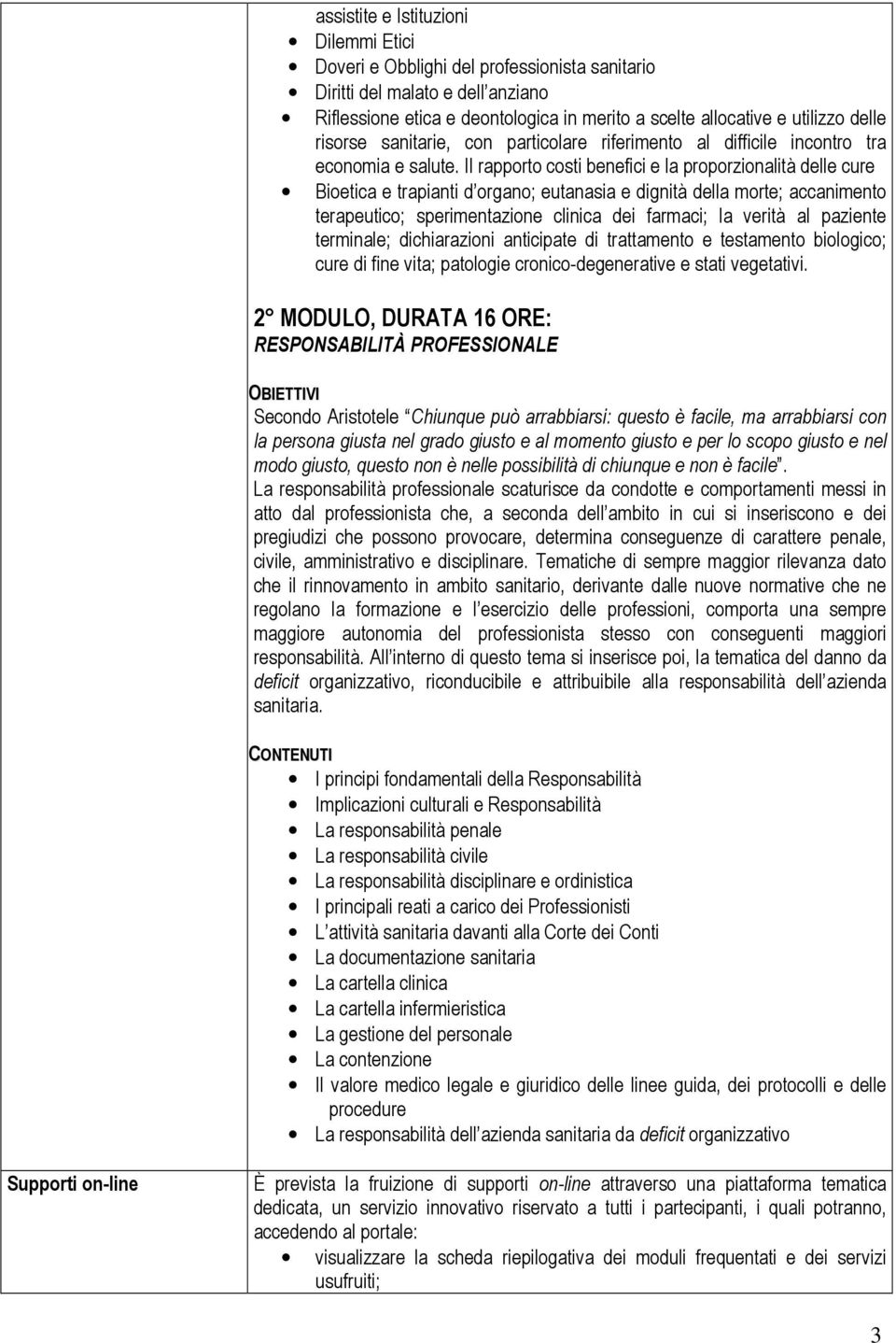 Il rapporto costi benefici e la proporzionalità delle cure Bioetica e trapianti d organo; eutanasia e dignità della morte; accanimento terapeutico; sperimentazione clinica dei farmaci; la verità al