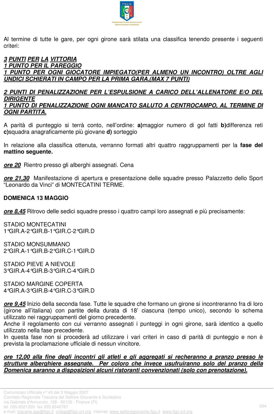 (MAX 7 PUNTI) 2 PUNTI DI PENALIZZAZIONE PER L ESPULSIONE A CARICO DELL ALLENATORE E/O DEL DIRIGENTE 1 PUNTO DI PENALIZZAZIONE OGNI MANCATO SALUTO A CENTROCAMPO, AL TERMINE DI OGNI PARTITA.