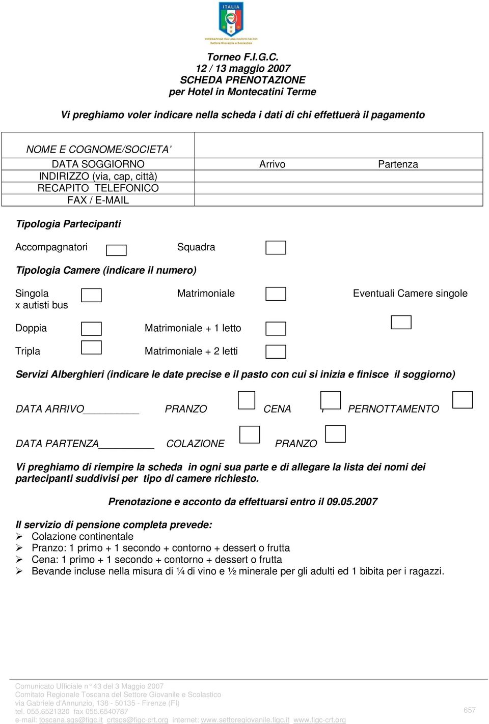 Partenza INDIRIZZO (via, cap, città) RECAPITO TELEFONICO FAX / E-MAIL Tipologia Partecipanti Accompagnatori Squadra Tipologia Camere (indicare il numero) Singola Matrimoniale Eventuali Camere singole