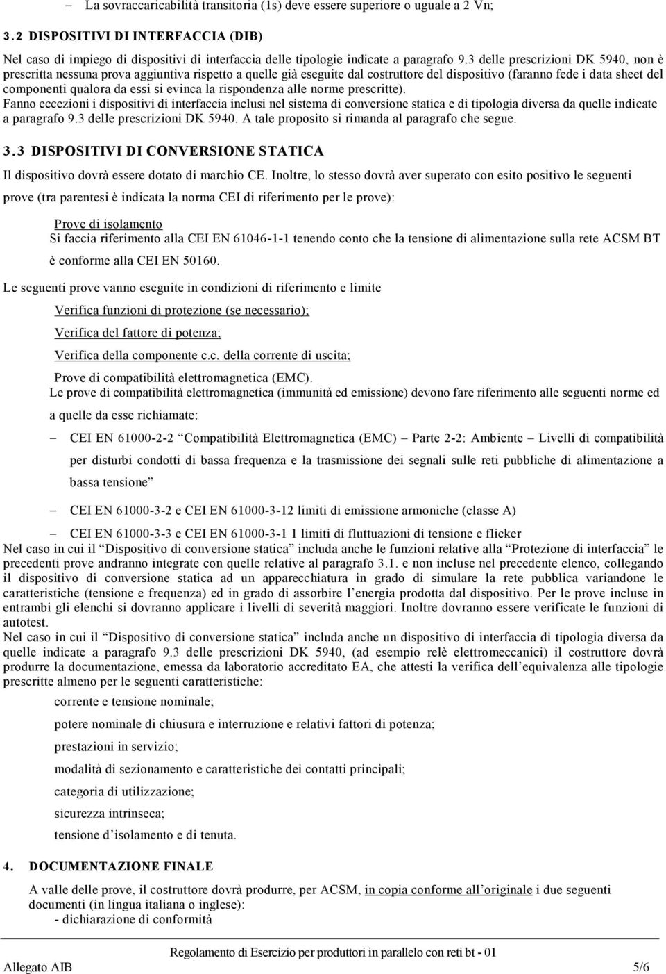 3 delle prescrizioni DK 5940, non è prescritta nessuna prova aggiuntiva rispetto a quelle già eseguite dal costruttore del dispositivo (faranno fede i data sheet del componenti qualora da essi si