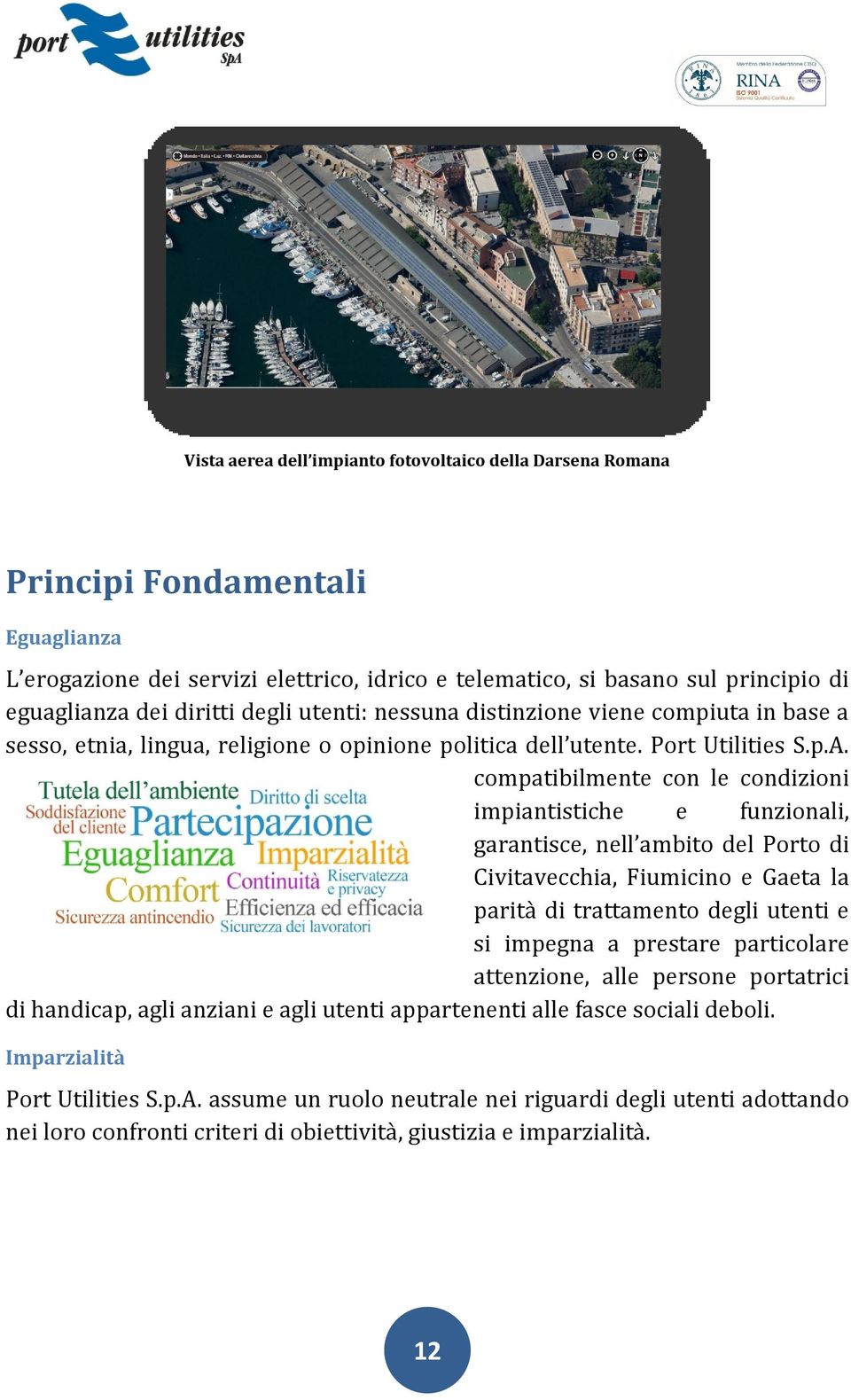 compatibilmente con le condizioni impiantistiche e funzionali, garantisce, nell ambito del Porto di Civitavecchia, Fiumicino e Gaeta la parità di trattamento degli utenti e si impegna a prestare