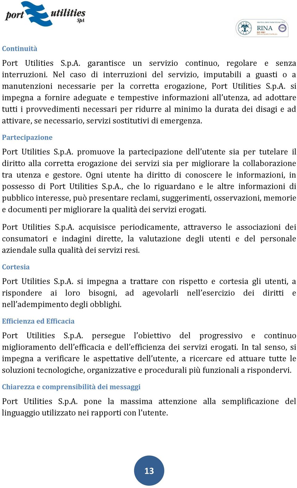 si impegna a fornire adeguate e tempestive informazioni all utenza, ad adottare tutti i provvedimenti necessari per ridurre al minimo la durata dei disagi e ad attivare, se necessario, servizi