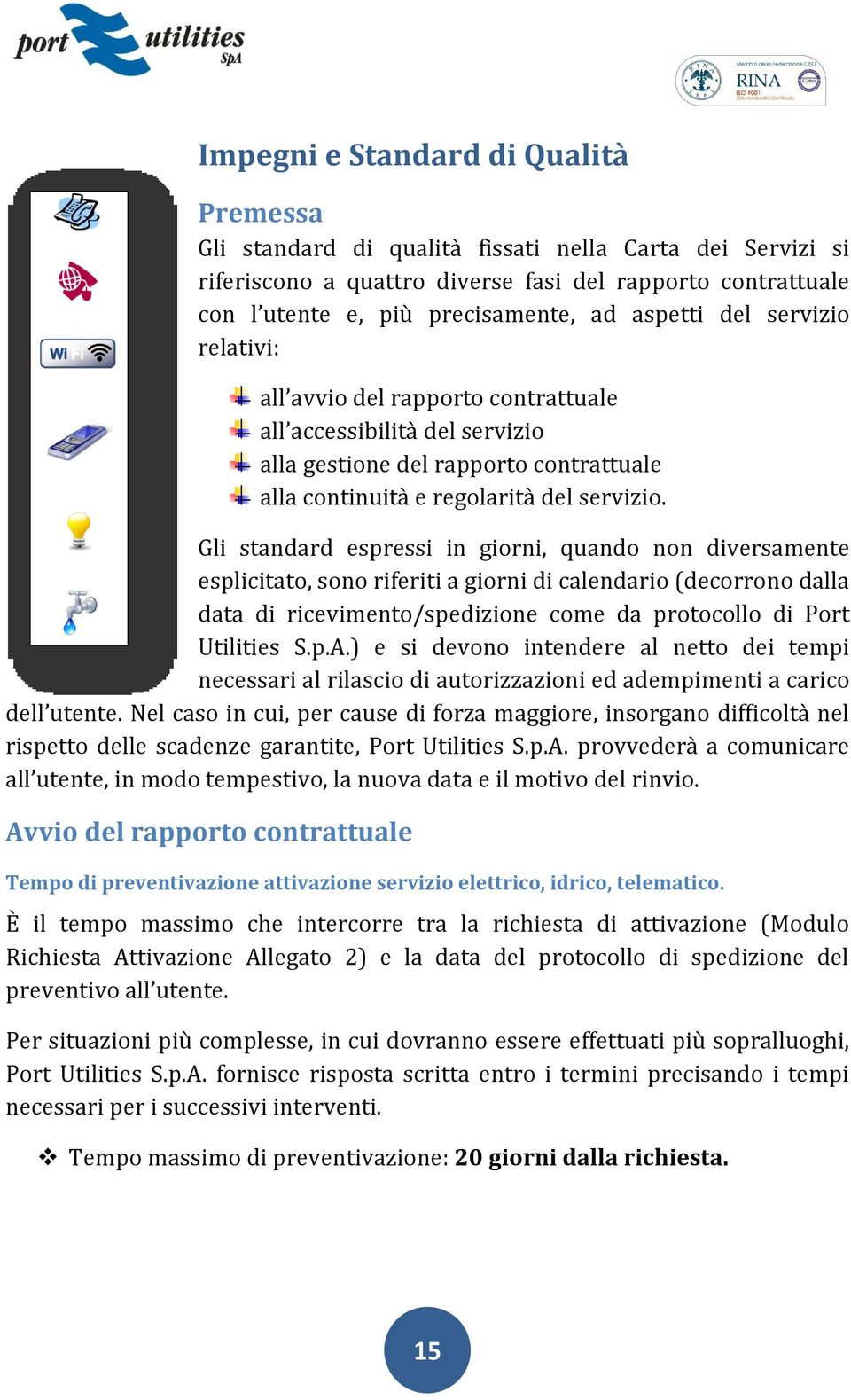 Gli standard espressi in giorni, quando non diversamente esplicitato, sono riferiti a giorni di calendario (decorrono dalla data di ricevimento/spedizione come da protocollo di Port Utilities S.p.A.