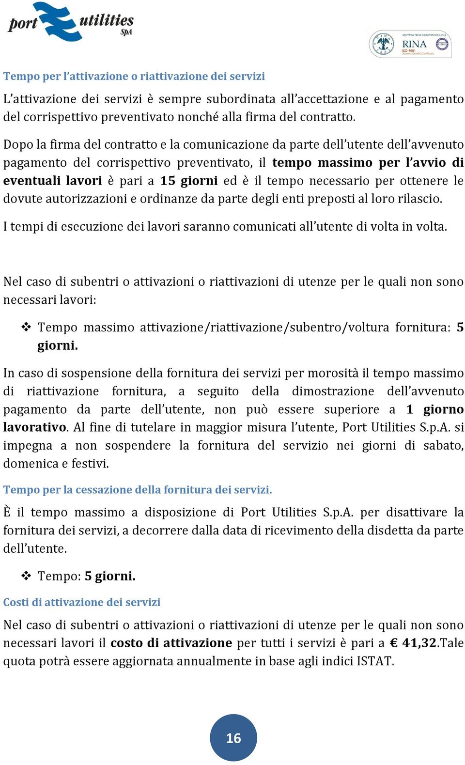 tempo necessario per ottenere le dovute autorizzazioni e ordinanze da parte degli enti preposti al loro rilascio. I tempi di esecuzione dei lavori saranno comunicati all utente di volta in volta.