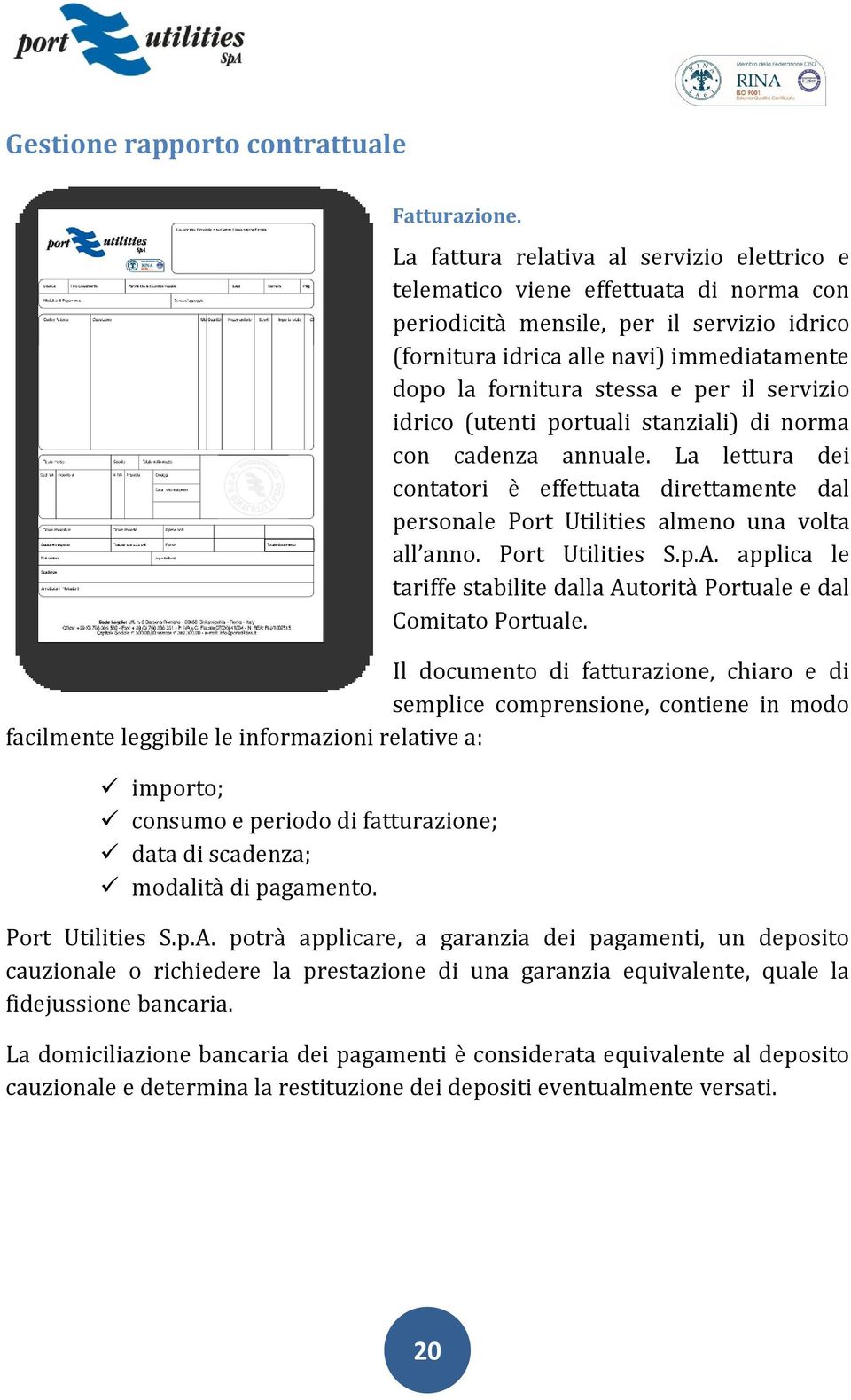 per il servizio idrico (utenti portuali stanziali) di norma con cadenza annuale. La lettura dei contatori è effettuata direttamente dal personale Port Utilities almeno una volta all anno.