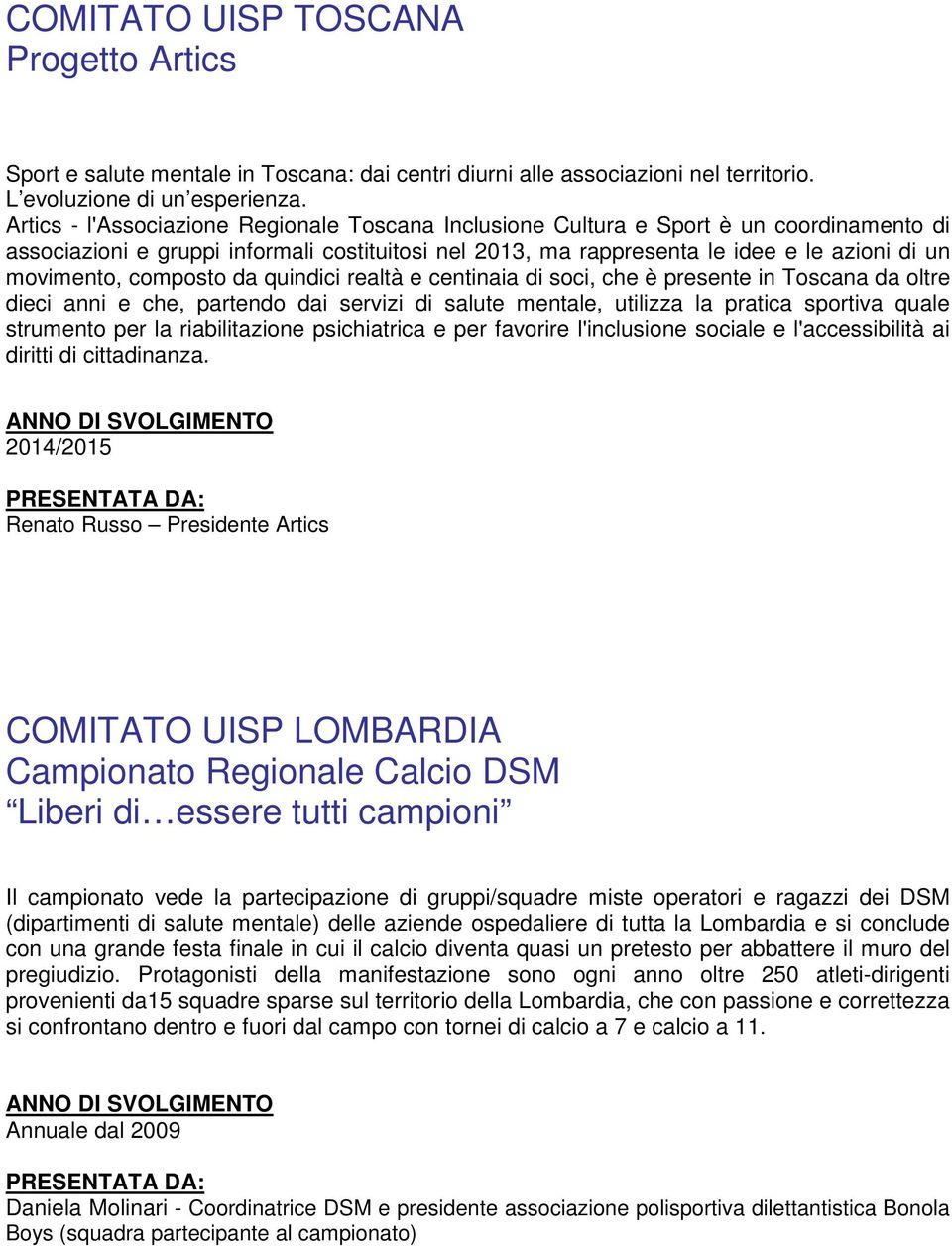 composto da quindici realtà e centinaia di soci, che è presente in Toscana da oltre dieci anni e che, partendo dai servizi di salute mentale, utilizza la pratica sportiva quale strumento per la