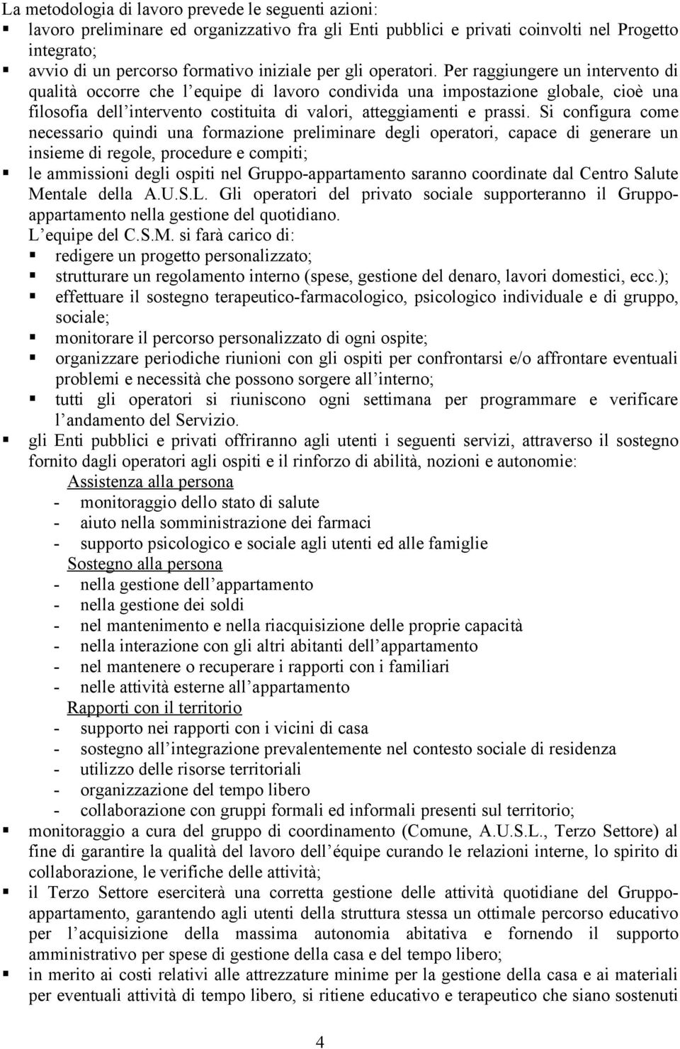 Per raggiungere un intervento di qualità occorre che l equipe di lavoro condivida una impostazione globale, cioè una filosofia dell intervento costituita di valori, atteggiamenti e prassi.