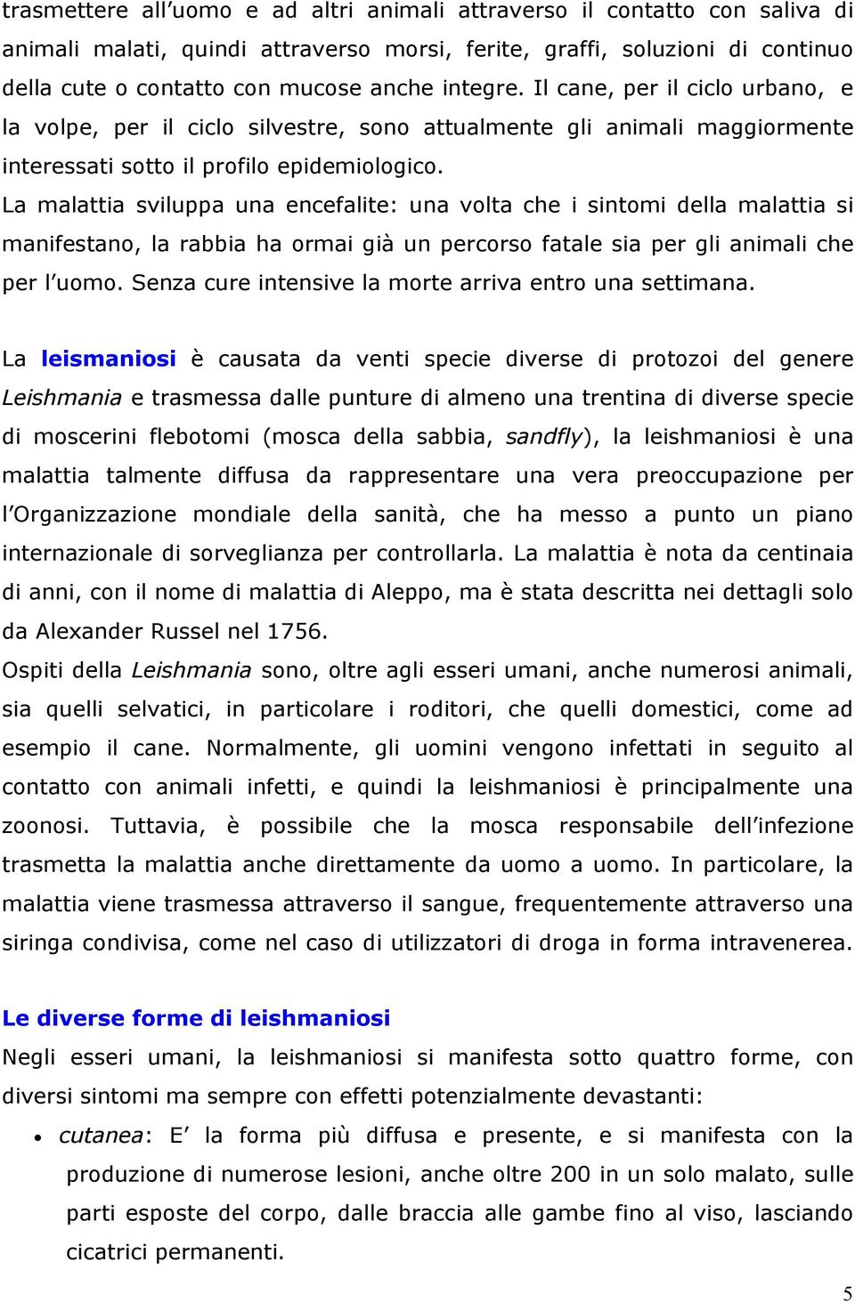 La malattia sviluppa una encefalite: una volta che i sintomi della malattia si manifestano, la rabbia ha ormai già un percorso fatale sia per gli animali che per l uomo.