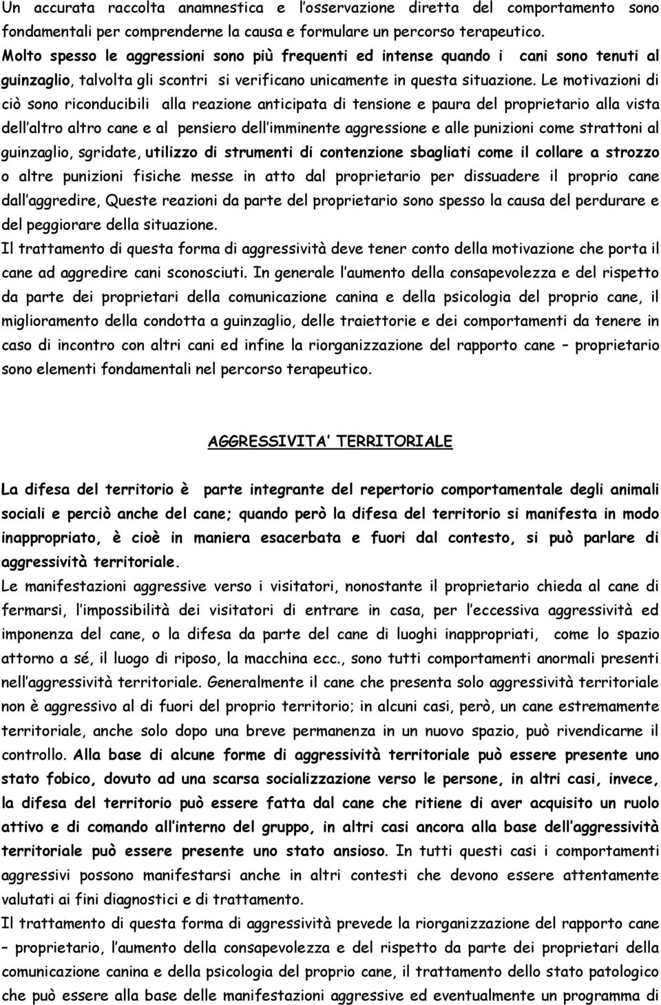 Le motivazioni di ciò sono riconducibili alla reazione anticipata di tensione e paura del proprietario alla vista dell altro altro cane e al pensiero dell imminente aggressione e alle punizioni come